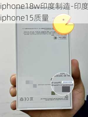 iphone18w印度制造-印度iphone15质量