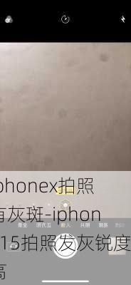 iphonex拍照有灰斑-iphone15拍照发灰锐度高