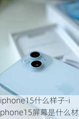 iphone15什么样子-iphone15屏幕是什么材质