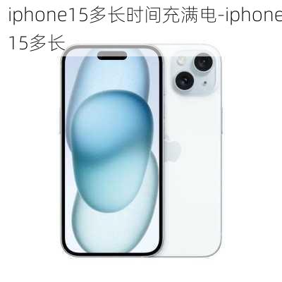 iphone15多长时间充满电-iphone15多长