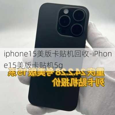 iphone15美版卡贴机回收-iPhone15美版卡贴机5g