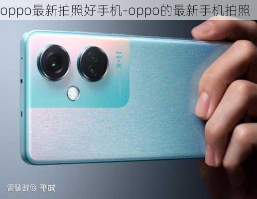 oppo最新拍照好手机-oppo的最新手机拍照