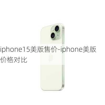 iphone15美版售价-iphone美版价格对比