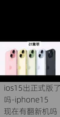 ios15出正式版了吗-iphone15现在有翻新机吗