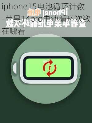 iphone15电池循环计数-苹果14pro电池循环次数在哪看