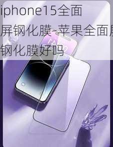 iphone15全面屏钢化膜-苹果全面屏钢化膜好吗