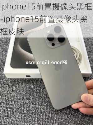 iphone15前置摄像头黑框-iphone15前置摄像头黑框皮肤