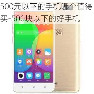 500元以下的手机哪个值得买-500块以下的好手机