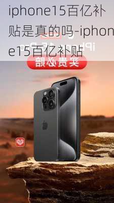 iphone15百亿补贴是真的吗-iphone15百亿补贴