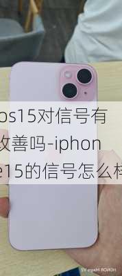 ios15对信号有改善吗-iphone15的信号怎么样