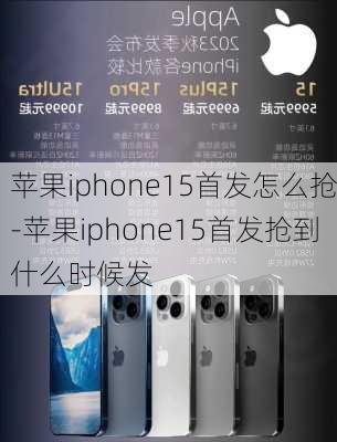 苹果iphone15首发怎么抢-苹果iphone15首发抢到什么时候发