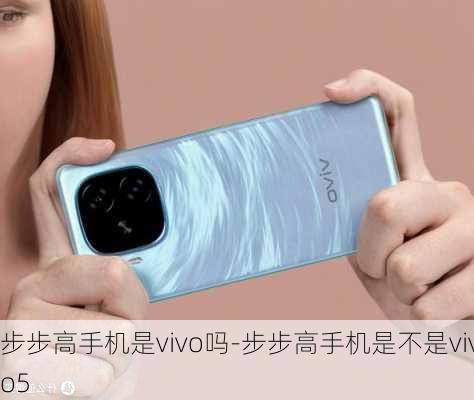 步步高手机是vivo吗-步步高手机是不是vivo5