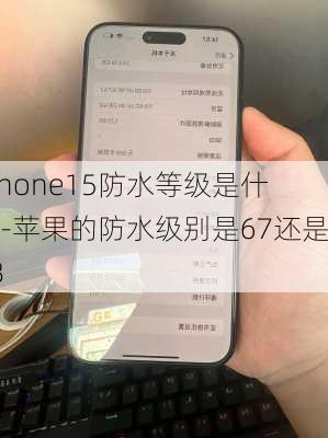 iphone15防水等级是什么-苹果的防水级别是67还是68