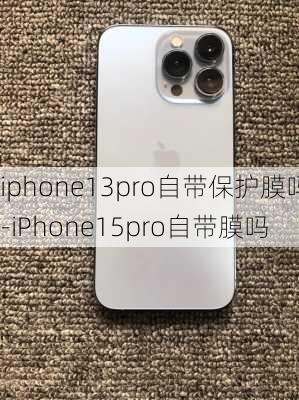 iphone13pro自带保护膜吗-iPhone15pro自带膜吗