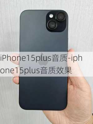 iPhone15plus音质-iphone15plus音质效果