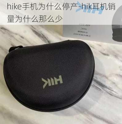 hike手机为什么停产-hik耳机销量为什么那么少