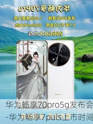 华为畅享70pro5g发布会-华为畅享7puls上市时间