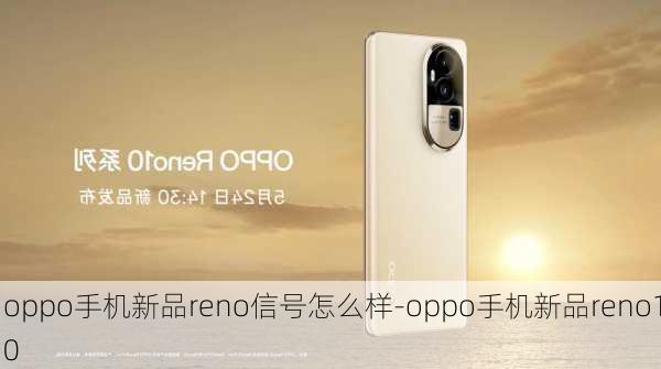 oppo手机新品reno信号怎么样-oppo手机新品reno10