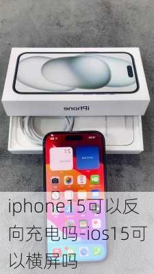 iphone15可以反向充电吗-ios15可以横屏吗