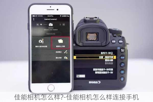 佳能相机怎么样?-佳能相机怎么样连接手机