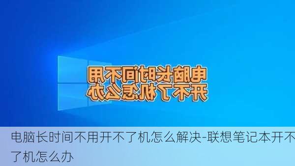 电脑长时间不用开不了机怎么解决-联想笔记本开不了机怎么办