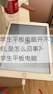 学生平板电脑开不了机,是怎么回事?-学生平板电脑