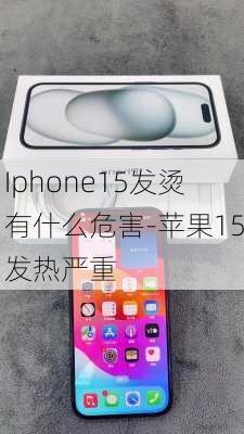 Iphone15发烫有什么危害-苹果15发热严重