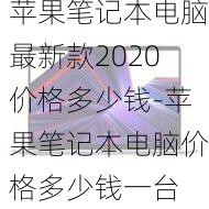 苹果笔记本电脑最新款2020价格多少钱-苹果笔记本电脑价格多少钱一台