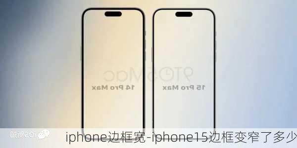 iphone边框宽-iphone15边框变窄了多少