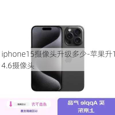 iphone15摄像头升级多少-苹果升14.6摄像头