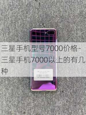 三星手机型号7000价格-三星手机7000以上的有几种