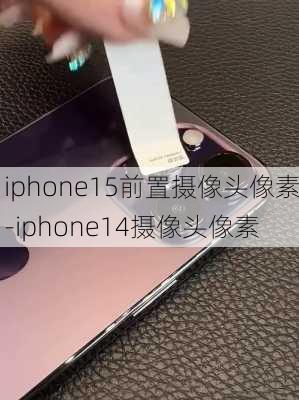 iphone15前置摄像头像素-iphone14摄像头像素