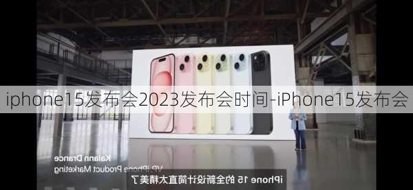 iphone15发布会2023发布会时间-iPhone15发布会