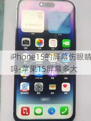 iPhone15的屏幕伤眼睛吗-苹果15屏幕多大