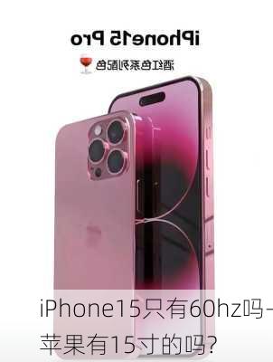 iPhone15只有60hz吗-苹果有15寸的吗?