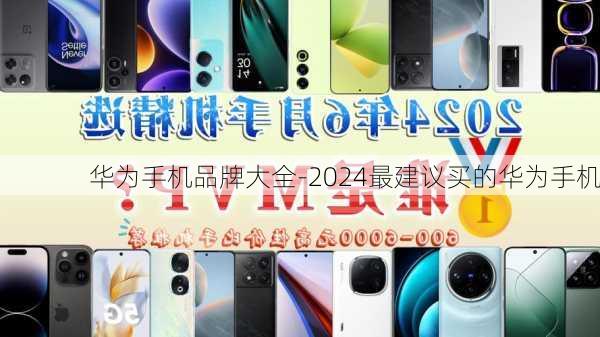 华为手机品牌大全-2024最建议买的华为手机