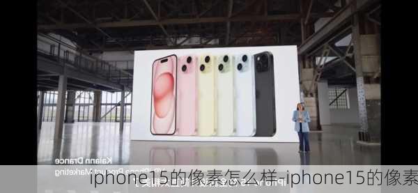 iphone15的像素怎么样-iphone15的像素