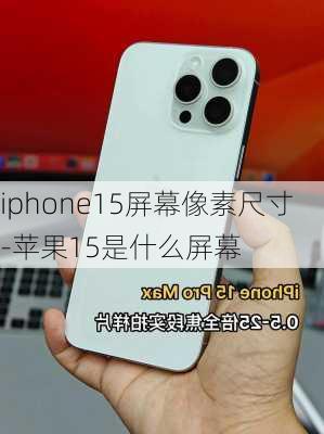 iphone15屏幕像素尺寸-苹果15是什么屏幕