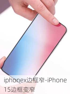 iphonex边框窄-iPhone15边框变窄