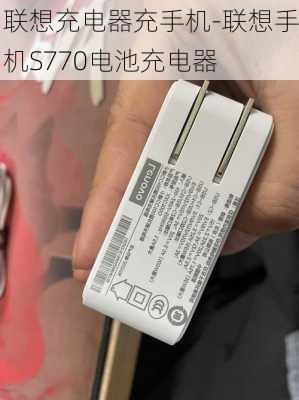 联想充电器充手机-联想手机S770电池充电器