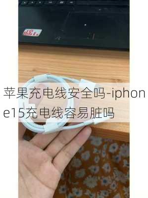 苹果充电线安全吗-iphone15充电线容易脏吗