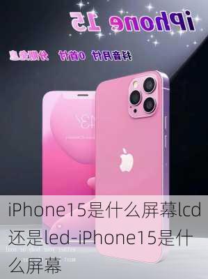 iPhone15是什么屏幕lcd还是led-iPhone15是什么屏幕