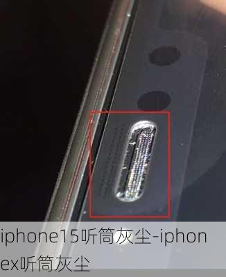 iphone15听筒灰尘-iphonex听筒灰尘