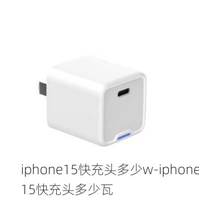 iphone15快充头多少w-iphone15快充头多少瓦