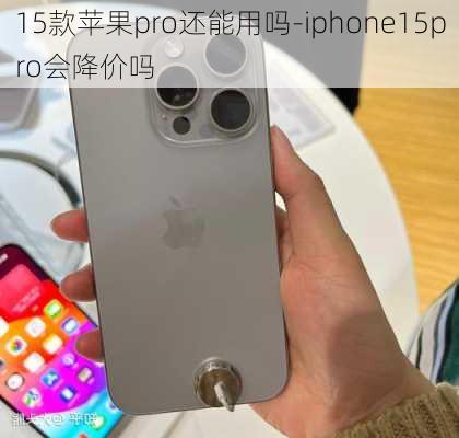 15款苹果pro还能用吗-iphone15pro会降价吗