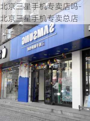 北京三星手机专卖店吗-北京三星手机专卖总店