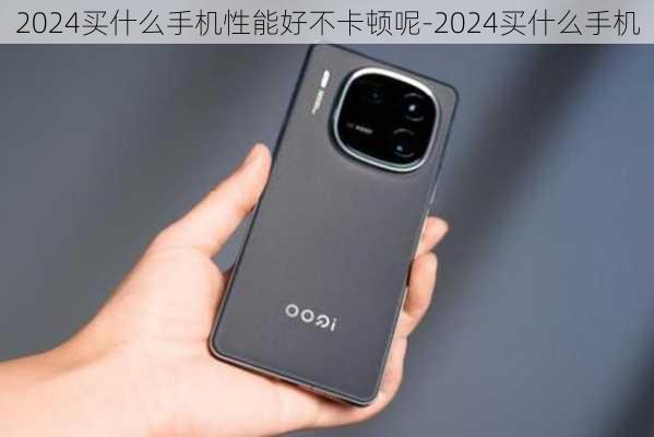 2024买什么手机性能好不卡顿呢-2024买什么手机