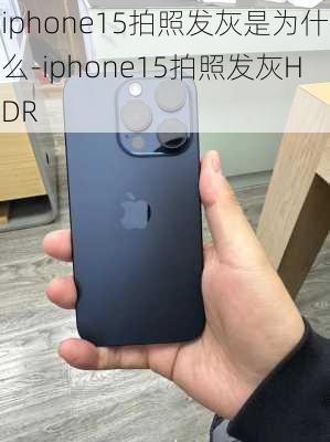 iphone15拍照发灰是为什么-iphone15拍照发灰HDR