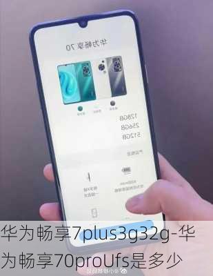 华为畅享7plus3g32g-华为畅享70proUfs是多少