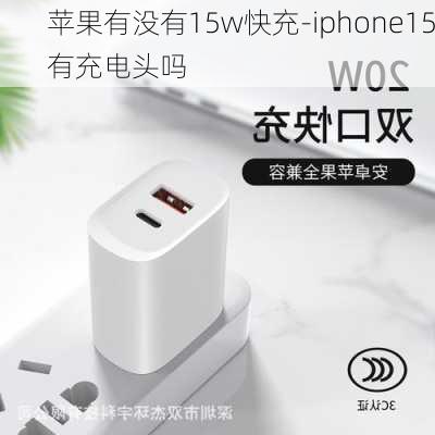 苹果有没有15w快充-iphone15有充电头吗